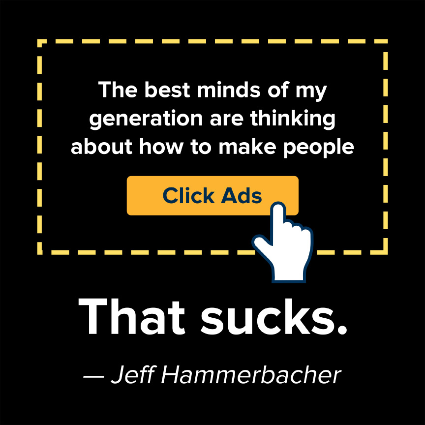 The best minds of my generation are thinking about how to make people click ads. That sucks. - Jeff Hammerbacher